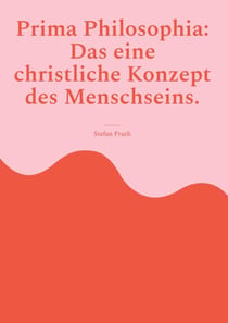 Prima Philosophia: Das eine christliche Konzept des Menschseins. - Gedanken und Zitate aus der Anthropologie von Edith Stein in 'Endliches und ewiges Sein' und von Karol Wojtyla, Joseph Ratzinger u.a.