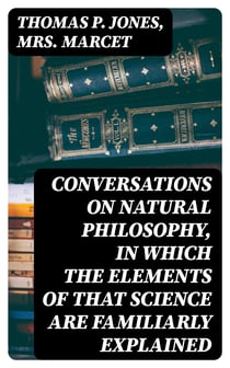 Conversations on Natural Philosophy, in which the Elements of that Science are Familiarly Explained
