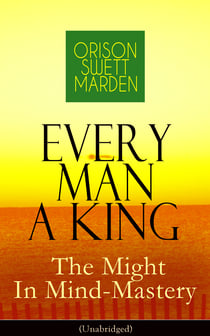 Every Man A King - The Might In Mind-Mastery (Unabridged) - How To Control Thought - The Power Of Self-Faith Over Others