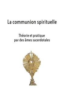 La communion spirituelle - Théorie et pratique par des âmes sacerdotales