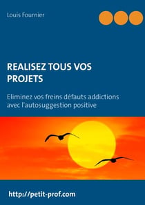 Réalisez tous vos projets - Eliminez vos freins défauts addictions avec l'autosuggestion positive