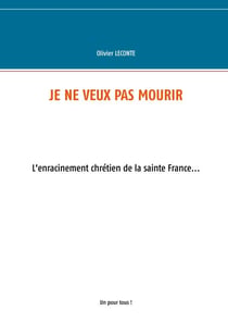 Je ne veux pas mourir - L'enracinement chrétien de la sainte France