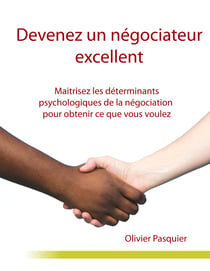 Devenez un négociateur excellent - Maitrisez les déterminants psychologiques de la négociation pour obtenir ce que vous voulez