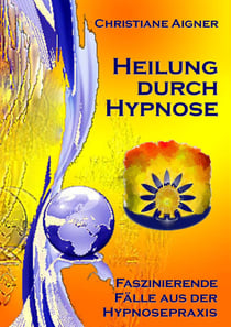Heilung durch Hypnose - Faszinierende Fälle aus der Hypnosepraxis