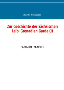 Zur Geschichte der Sächsischen Leib-Grenadier-Garde (I) - 14.08.1813 - 14.11.1813