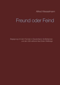 Freund oder Feind - Begegnung mit dem Fremden in Deutschland, Großbritannien und den USA während des Ersten Weltkriegs