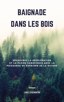 Baignade Dans Les Bois - Découvrez La Décélération Et La Pleine Conscience Avec La Puissance De Guérison De La Nature (Accroître La Santé, La Satisfaction Et Le Bien-Être Grâce Au Pouvoir Guérisseur De La Nature)