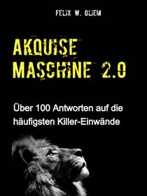(Kalt)Akquise Maschine 2.0 - Über 100 Antworten auf die häufigsten Killer-Einwände