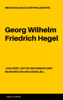 MEIN SCHULBUCH DER PHILOSOPHIE Georg Wilhelm Friedrich Hegel - DAS HEIßT, NATUR UND DENKEN SIND IM GRUNDE EIN UND DASSELBE.