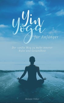 Yin Yoga für Anfänger - Der sanfte Weg zu mehr innerer Ruhe und Gesundheit