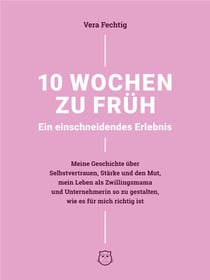 10 Wochen zu früh - Ein einschneidendes Erlebnis - Meine Geschichte über Selbstvertrauen, Stärke und Mut