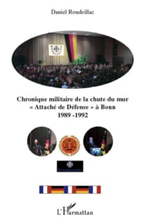 Chronique militaire de la chute du mur - "Attaché de Défense" à Bonn 1989-1992