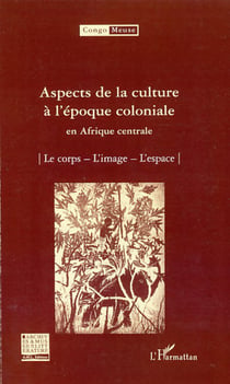 Aspects de la culture à l'époque coloniale en Afrique centrale - Le corps - L'image - L'espace