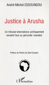 Justice à Arusha - Un tribunal international politiquement encadré face au génocide rwandais