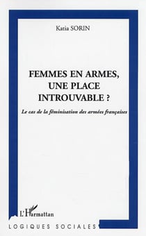 FEMMES EN ARMES, UNE PLACE INTROUVABLE - Le cas de la féminisation des armées françaises