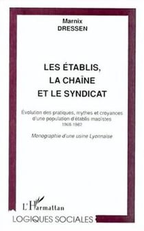 Les établis, la chaîne et le syndicat - Évolution des pratiques, mythes et croyances d'une population d'établis maoïstes 1968-1982 - Monographie d'une usine Lyonnaise