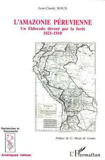 L'Amazonie péruvienne - Un Eldorado dévoré parla forêt 1821-1910