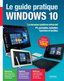Le guide pratique Windows 10 - Le nouveau système universel - PC, portables, tablettes hybrides et tactiles