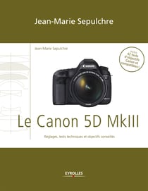Le Canon 5D Mark III - Réglages, tests techniques et objectifs conseillés