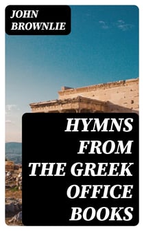 Hymns from the Greek Office Books - Together with Centos and Suggestions
