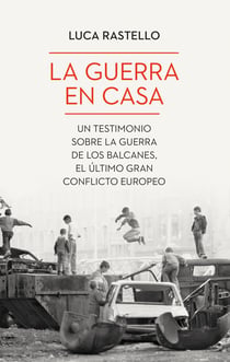 La guerra en casa - Un testimonio sobre la guerra de los Balcanes, el último gran conflicto europeo