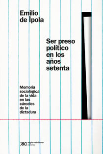 Ser preso político en los años setenta - Memorias sociológicas de la vida en las cárceles de la dictadura