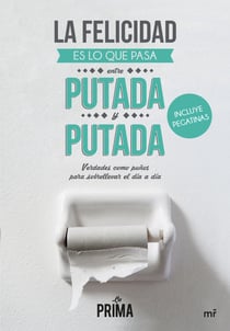 La felicidad es lo que pasa entre putada y putada - Verdades como puños para sobrellevar el día a día