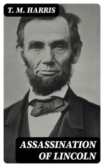 Assassination of Lincoln - A History of the Great Conspiracy. Trial of the Conspirators by a Military Commission, and a Review of the Trial of John H. Surratt