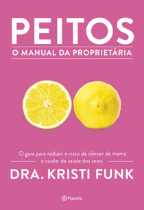 Peitos - O manual da proprietária - O guia para reduzir o risco de câncer de mama e cuidar da saúde dos seus seios