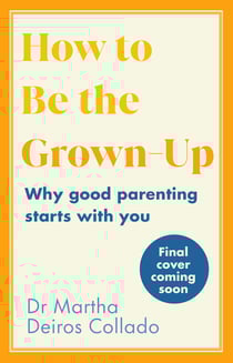 How to Be The Grown-Up - Why Good Parenting Starts with You