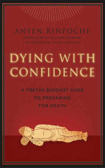 Dying with Confidence - A Tibetan Buddhist Guide to Preparing for Death