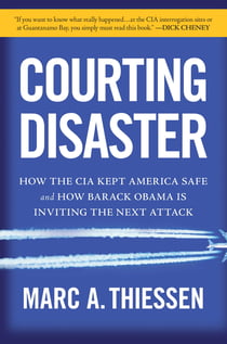 Courting Disaster - How the CIA Kept America Safe and How Barack Obama Is Inviting the Next Attack