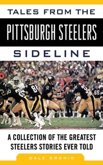 Tales from the Pittsburgh Steelers Sideline - A Collection of the Greatest Steelers Stories Ever Told