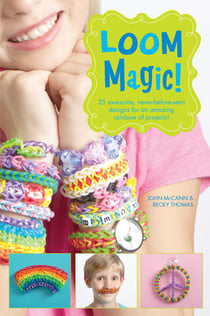 Loom Magic! - 25 Awesome, Never-Before-Seen Designs for an Amazing Rainbow of Projects