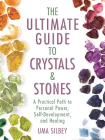 The Ultimate Guide to Crystals & Stones - A Practical Path to Personal Power, Self-Development, and Healing