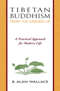 Tibetan Buddhism from the Ground Up - A Practical Approach for Modern Life