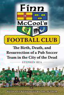 Finn McCool's Football Club - The Birth, Death, and Resurrection of a Pub Soccer Team in the City of the Dead