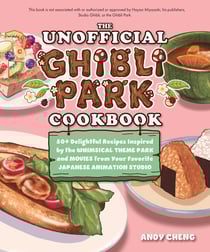 The Unofficial Ghibli Park Cookbook - 50+ Delightful Recipes Inspired by the Whimsical Theme Park and Movies from Your Favorite Japanese Animation Studio