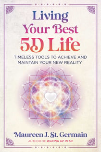 Living Your Best 5D Life - Timeless Tools to Achieve and Maintain Your New Reality