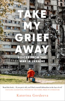 Take My Grief Away - Voices from the War in Ukraine