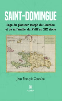 Saint-Domingue - Saga du planteur Joseph du Gourdou et de sa famille, du XVIIIe au XIXe siècle
