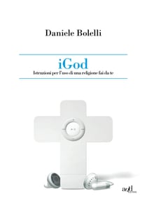 iGod. Istruzione per l'uso di una religione fai da te.