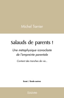 Salauds de parents ! : Une métaphysique iconoclaste de l'empreinte parentale Contient des tranches de vie...