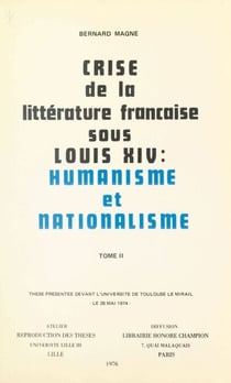 Crise de la littérature française sous Louis XIV : humanisme et nationalisme (2) - Thèse présentée devant l'Université de Toulouse Le Mirail, le 28 mai 1974