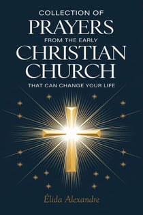 Collection of Prayers from the Early Christian Church That Can Change Your Life