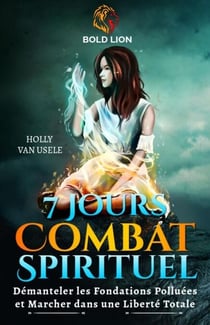 7 Jours de Prières pour le Combat Spirituel : Démanteler les Fondations Polluées et Marcher dans une Liberté Totale
