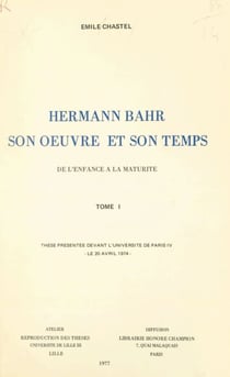 Hermann Bahr, son œuvre et son temps (1). De l'enfance à la maturité - Thèse présentée devant l'Université de Paris IV, le 20 avril 1974