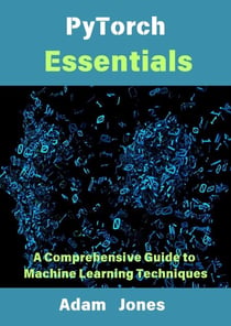 PyTorch Essentials: A Comprehensive Guide to Machine Learning Techniques
