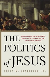 The Politics of Jesus - Rediscovering the True Revolutionary Nature of Jesus' Teachings and How They Have Been Corrupted