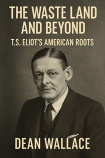 The Waste Land and Beyond: T.S. Eliot's American Roots